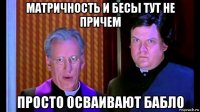 матричность и бесы тут не причем просто осваивают бабло