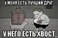 у меня есть лучший друг, у него есть хвост
