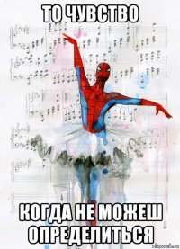 то чувство когда не можеш определиться