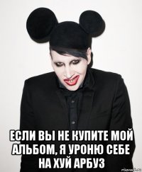  если вы не купите мой альбом, я уроню себе на хуй арбуз