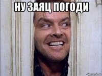 ну заяц погоди 