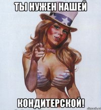 ты нужен нашей кондитерской!