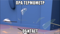 пра термометр обитает