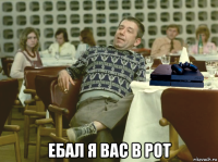  ебал я вас в рот