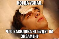 когда узнал, что вавилова не будет на экзамене