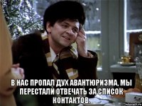  в нас пропал дух авантюризма, мы перестали отвечать за список контактов.