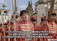  что-то стрельцы так расшумелись?!услать их что-ли подальше!пусть назад днр и лнр отвоюют,заодно пусть на обратном пути аляску вернут!
