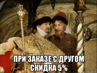  при заказе с другом скидка 5%