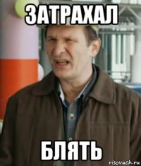 затрахал блять