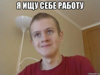 я ищу себе работу 