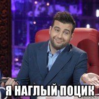  я наглый поцик