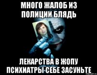 много жалоб из полиции блядь лекарства в жопу психиатры себе засуньте