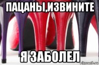 пацаны,извините я заболел