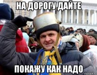 на дорогу дайте покажу как надо