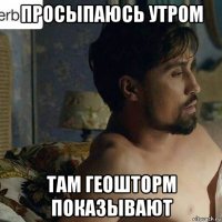 просыпаюсь утром там геошторм показывают