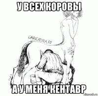 у всех коровы а у меня кентавр