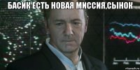 басик есть новая миссия,сынок 