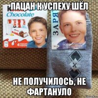 пацан к успеху шёл не получилось, не фартануло