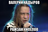 валерий кадыров рамзан кипелов