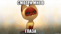 смотри мне в глаза