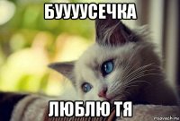 буууусечка люблю тя