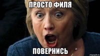 просто филя повернись