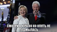  смотри а юра ко ко опять не подмылась