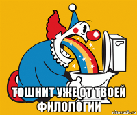  тошнит уже от твоей филологии