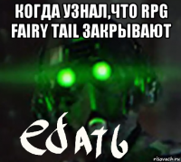 когда узнал,что rpg fairy tail закрывают 