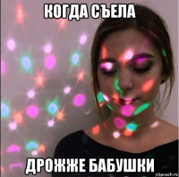когда съела дрожже бабушки