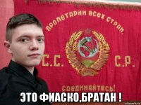  это фиаско,братан !