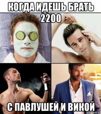 когда идешь брать 2200 с павлушей и викой