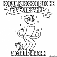 когда рукожоп это не заболевание а стиль жизни