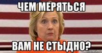 чем меряться вам не стыдно?