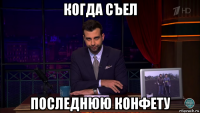 когда съел последнюю конфету