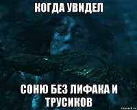 когда увидел соню без лифака и трусиков