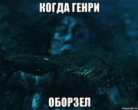 когда генри оборзел