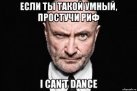 если ты такой умный, простучи риф i can't dance
