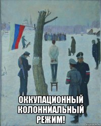  оккупационный колонниальный режим!