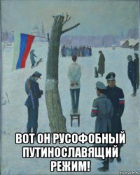  вот он русофобный путинославящий режим!