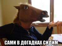  сами в догадках сидим