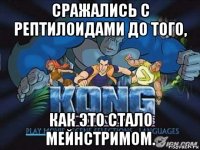 сражались с рептилоидами до того, как это стало мейнстримом.