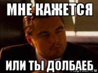 мне кажется или ты долбаеб