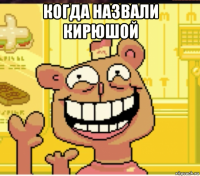 когда назвали кирюшой 