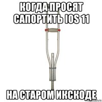 когда просят сапортить ios 11 на старом икскоде