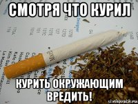 смотря что курил курить окружающим вредить!