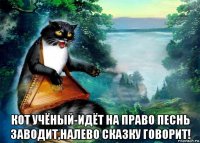  кот учёный-идёт на право песнь заводит,налево сказку говорит!