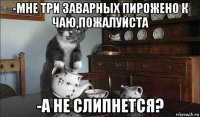 -мне три заварных пирожено к чаю,пожалуйста -а не слипнется?