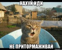нахуй иди не притормаживай