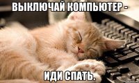 выключай компьютер - иди спать.